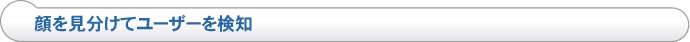 顔を見分けてユーザーを検知