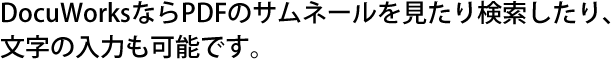 DocuWorksならPDFのサムネールを見たり検索したり、文字の入力も可能です。