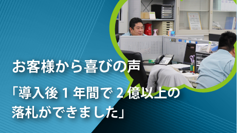 お客様から喜びの声
導入後1年間で2億以上の落札ができました